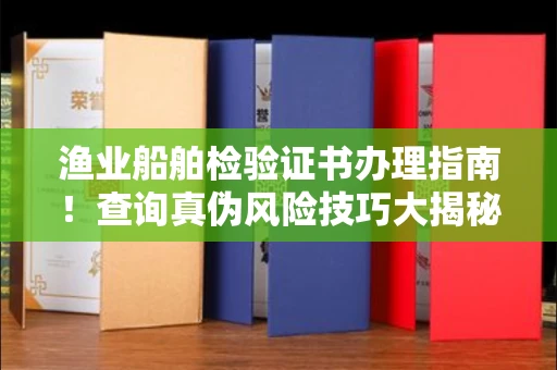 全国渔业船舶检验证书办理指南！查询真伪风险技巧大揭秘
