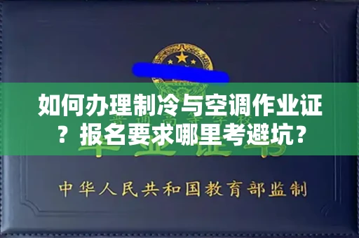 全国如何办理制冷与空调作业证？报名要求哪里考避坑？