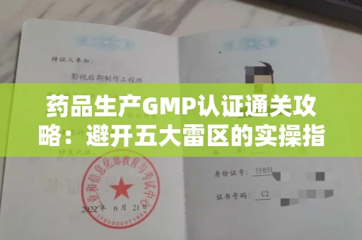 全国药品生产GMP认证通关攻略：避开五大雷区的实操指南