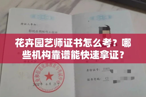 全国花卉园艺师证书怎么考?哪些机构靠谱能快速拿证? 全国花卉园艺师证书怎么考?哪些机构靠谱能快速拿证?