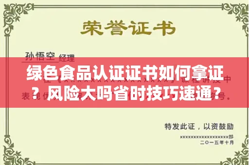 全国绿色食品认证证书如何拿证?风险大吗省时技巧速通? 全国绿色食品认证证书如何拿证?风险大吗省时技巧速通?