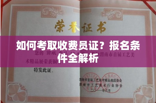 全国如何考取收费员证?报名条件全解析