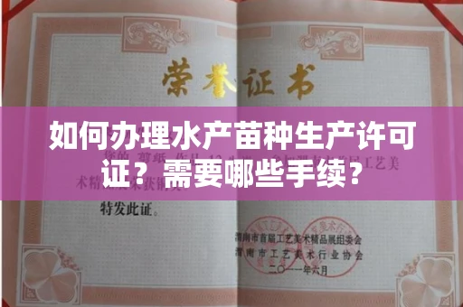 全国如何办理水产苗种生产许可证?需要哪些手续?