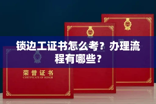 全国锁边工证书怎么考?办理流程有哪些?