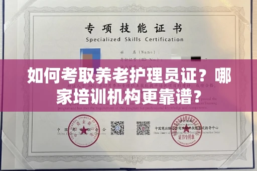 全国如何考取养老护理员证?哪家培训机构更靠谱?