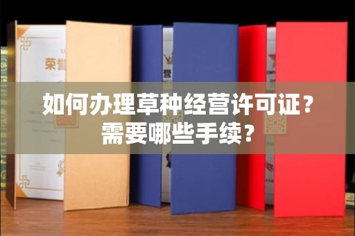 全国如何办理草种经营许可证?需要哪些手续?