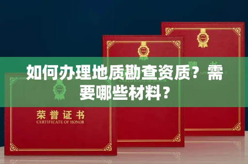 全国如何办理地质勘查资质?需要哪些材料?