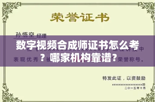 全国数字视频合成师证书怎么考？哪家机构靠谱？
