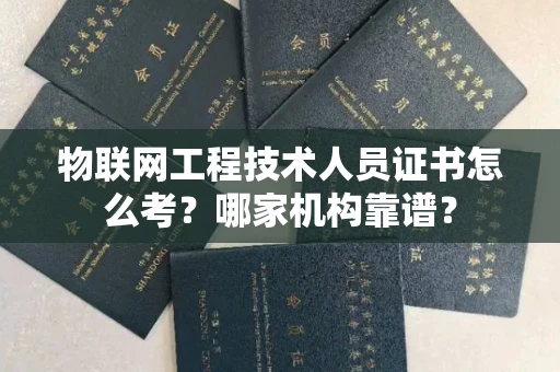 全国物联网工程技术人员证书怎么考?哪家机构靠谱?